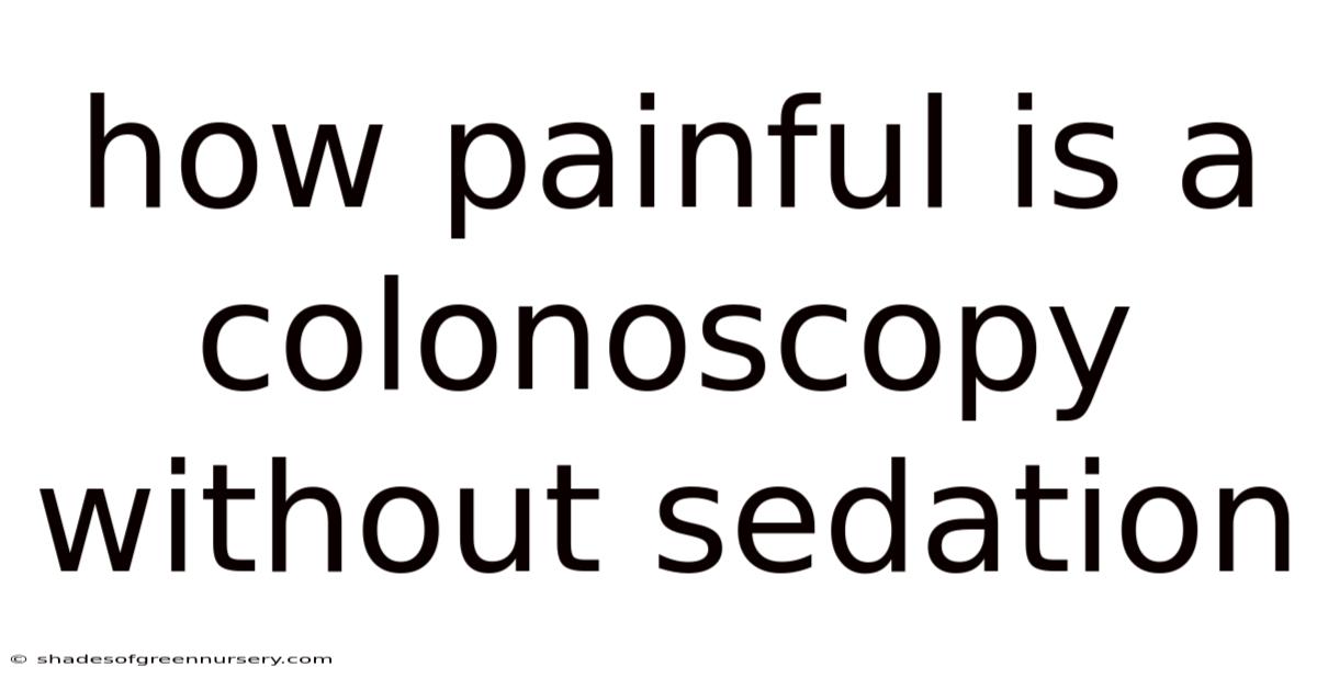 How Painful Is A Colonoscopy Without Sedation