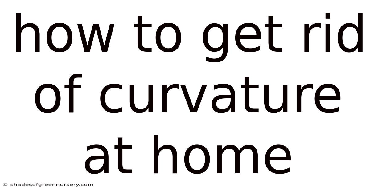How To Get Rid Of Curvature At Home