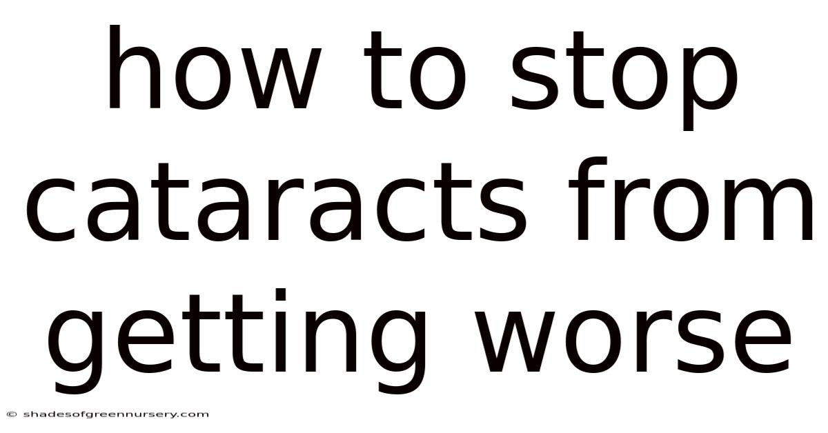 How To Stop Cataracts From Getting Worse