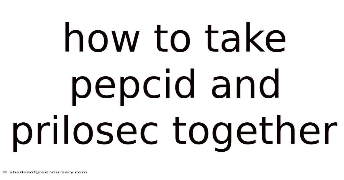 How To Take Pepcid And Prilosec Together