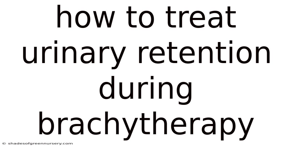 How To Treat Urinary Retention During Brachytherapy