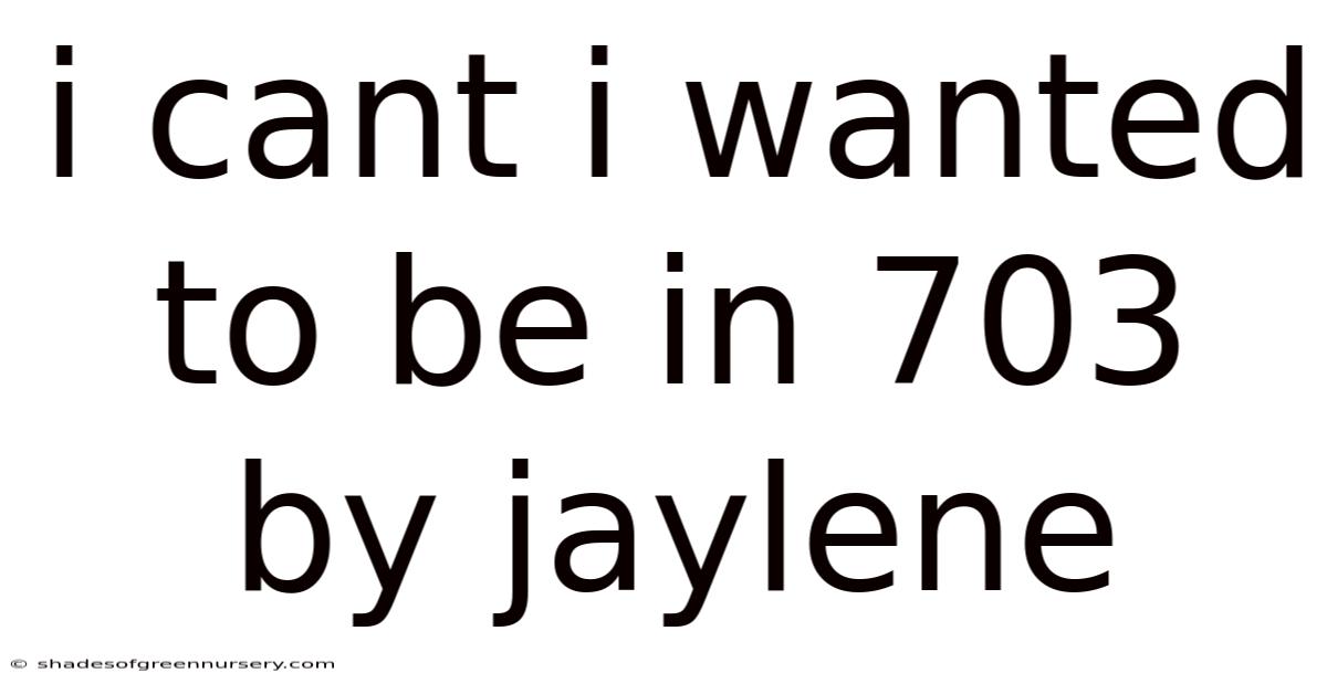 I Cant I Wanted To Be In 703 By Jaylene
