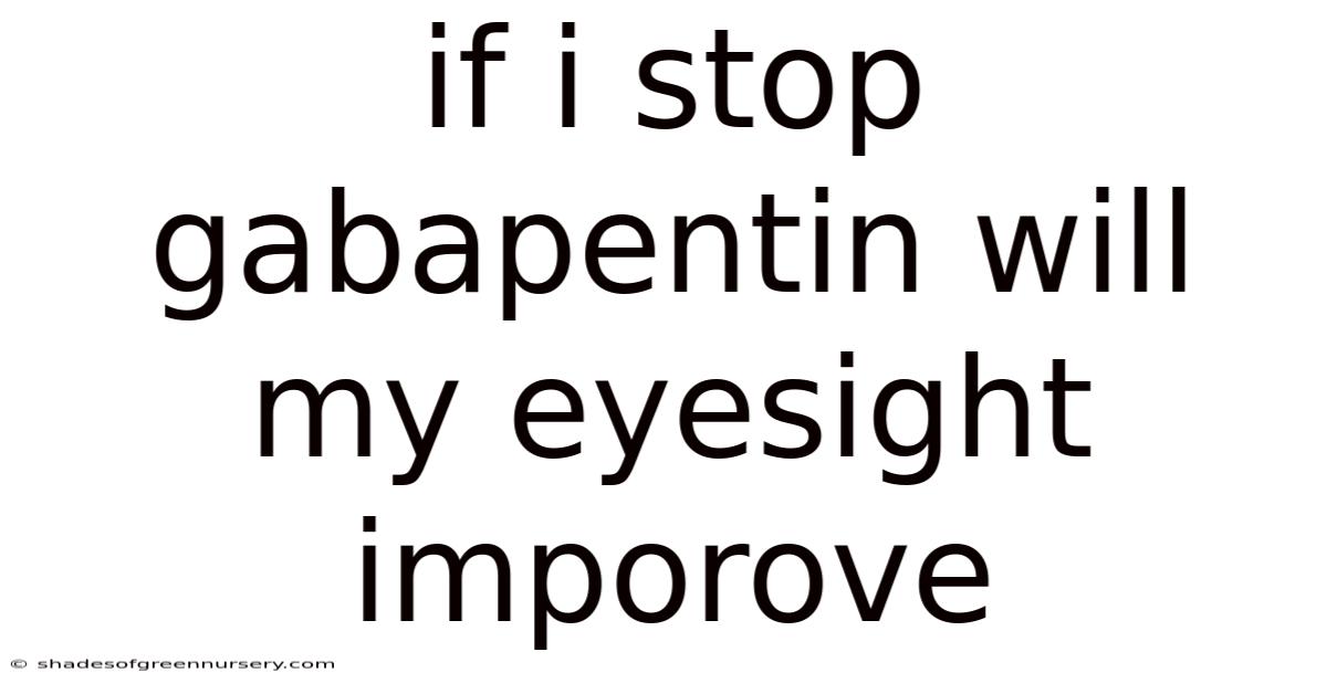 If I Stop Gabapentin Will My Eyesight Imporove