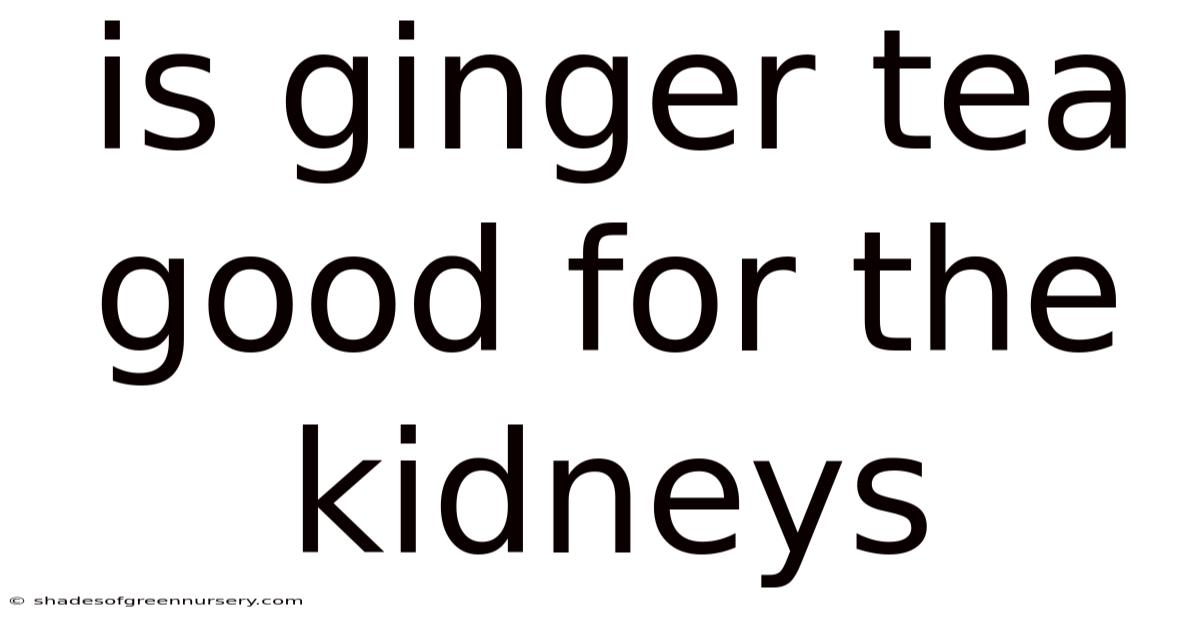 Is Ginger Tea Good For The Kidneys