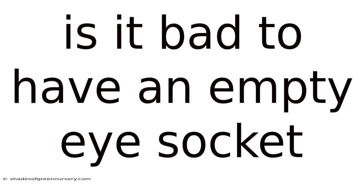 Is It Bad To Have An Empty Eye Socket