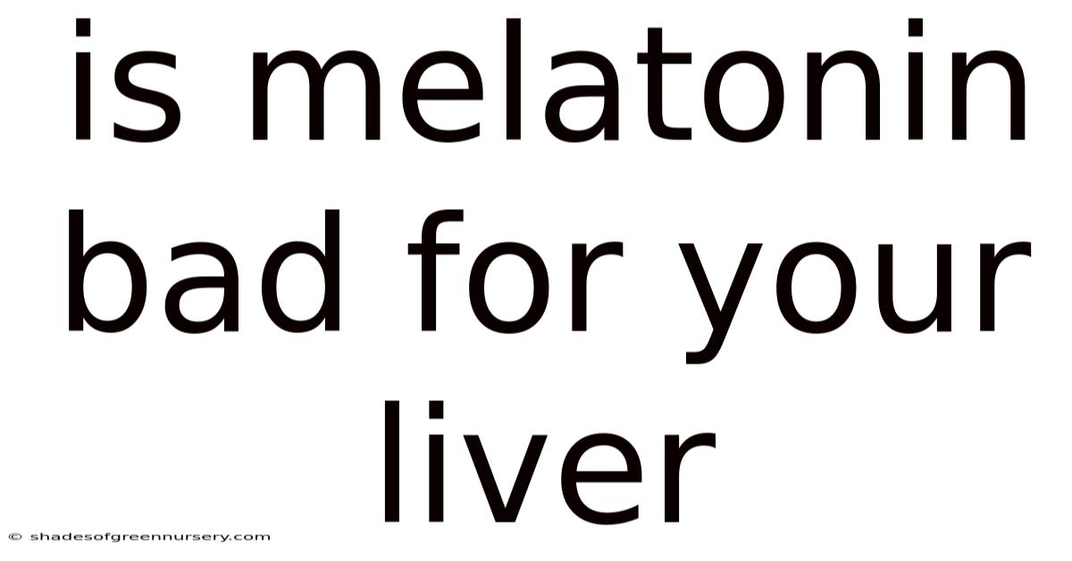 Is Melatonin Bad For Your Liver