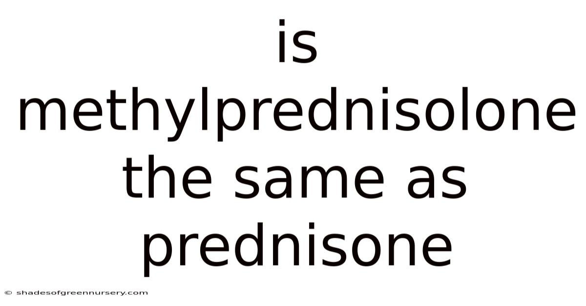 Is Methylprednisolone The Same As Prednisone