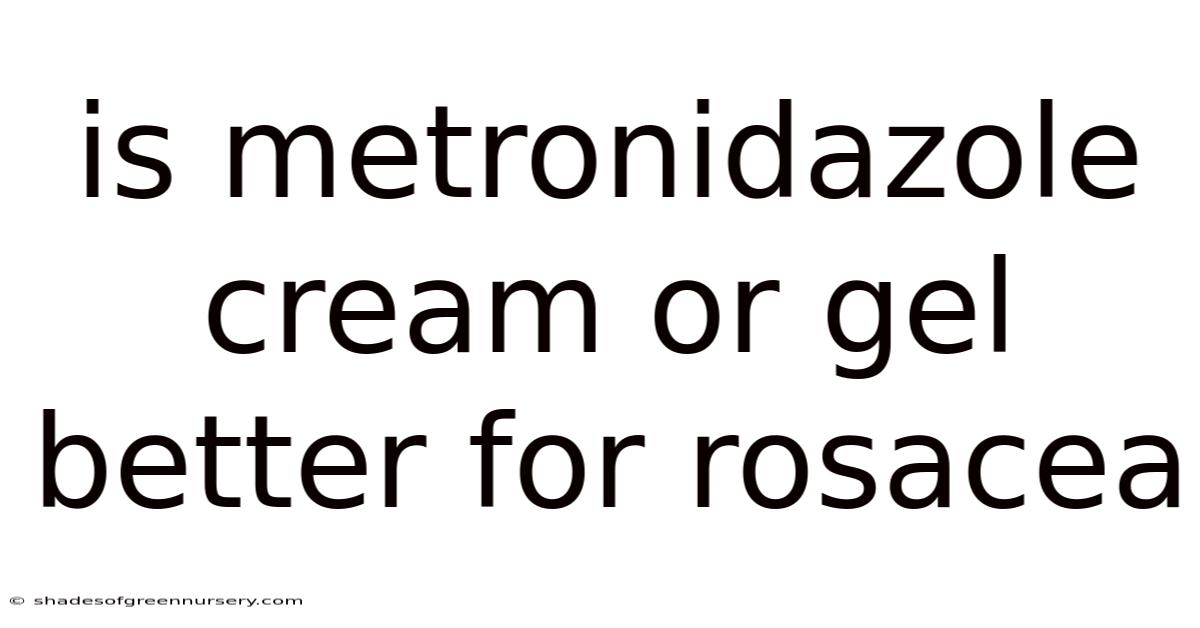 Is Metronidazole Cream Or Gel Better For Rosacea