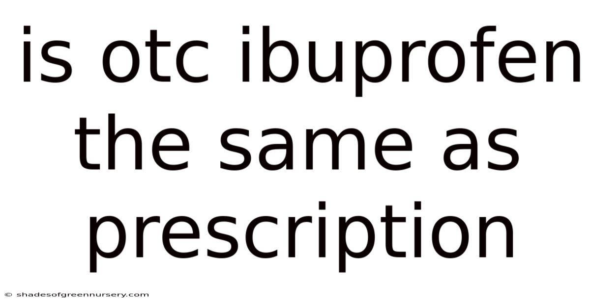 Is Otc Ibuprofen The Same As Prescription