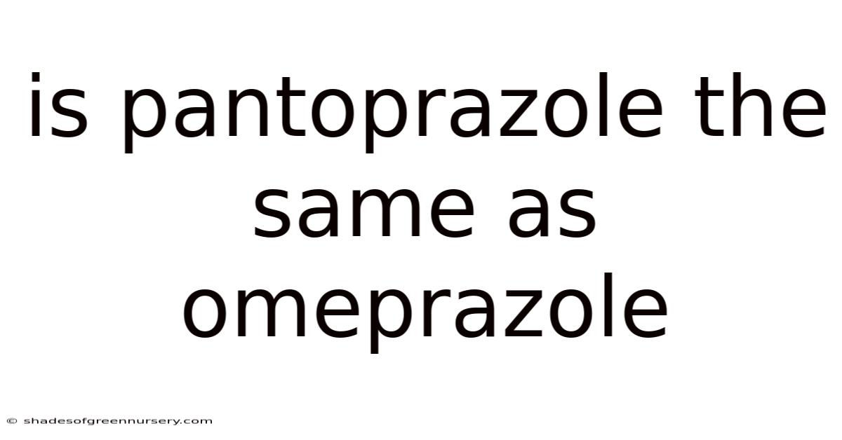 Is Pantoprazole The Same As Omeprazole