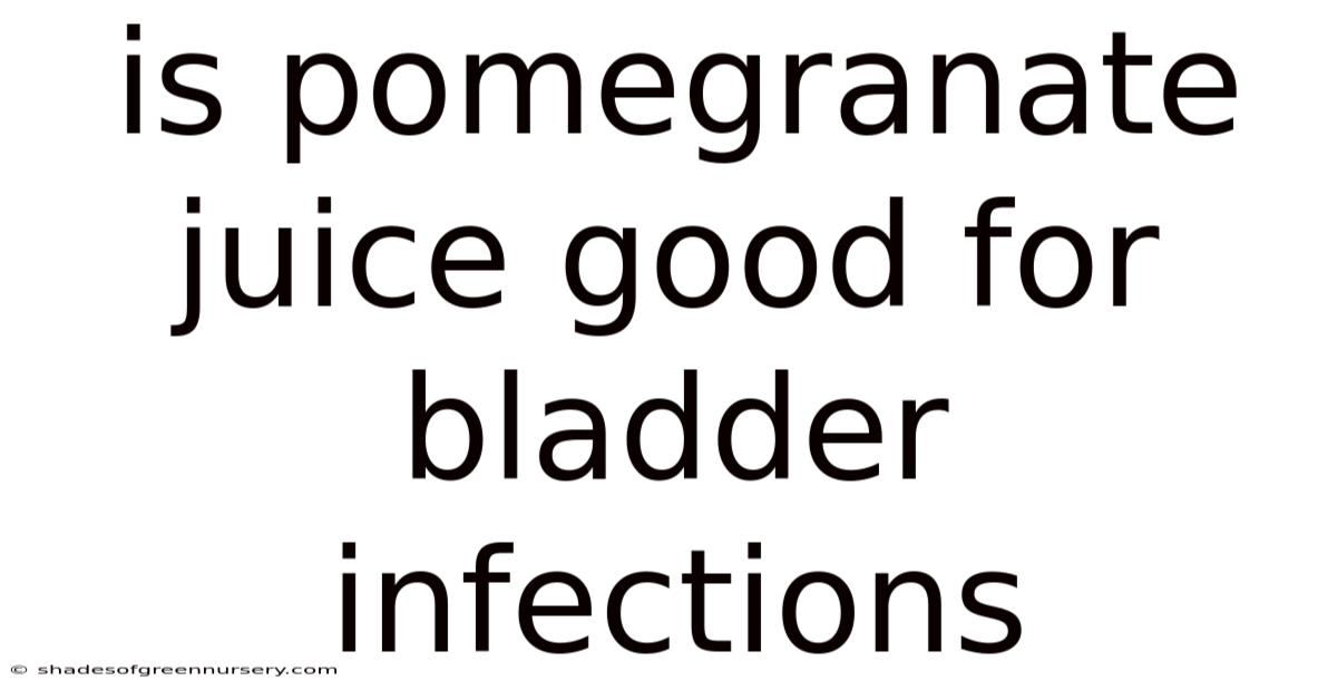 Is Pomegranate Juice Good For Bladder Infections