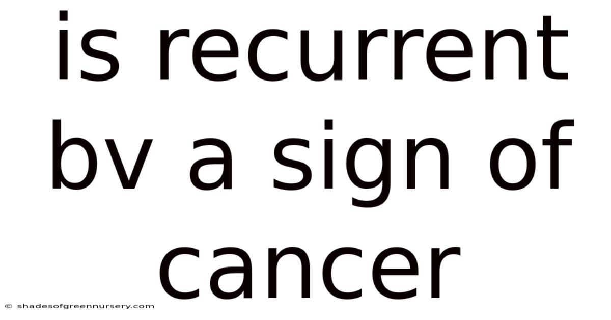 Is Recurrent Bv A Sign Of Cancer