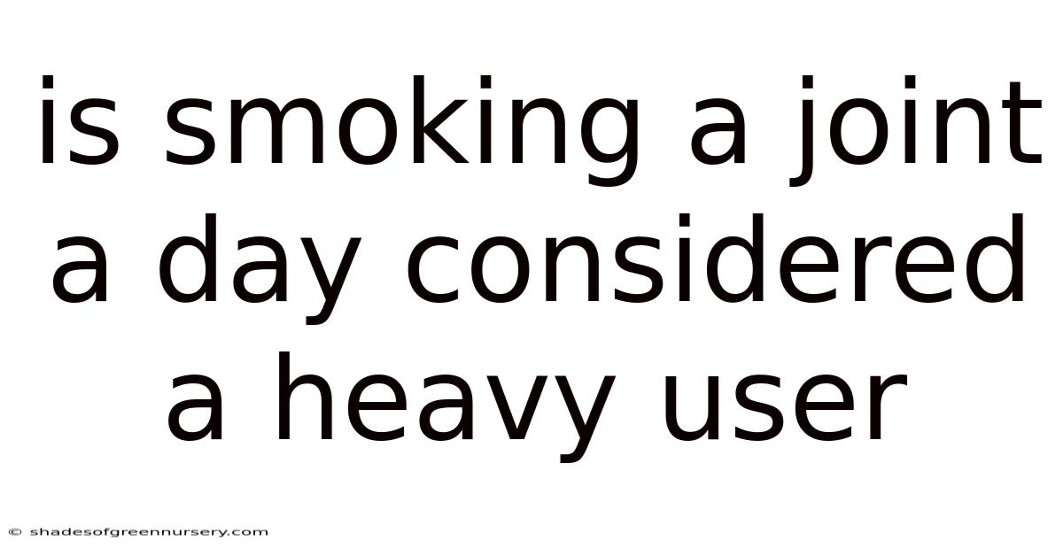 Is Smoking A Joint A Day Considered A Heavy User