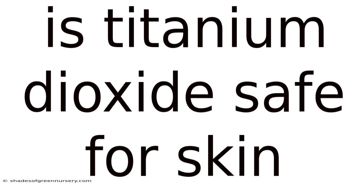 Is Titanium Dioxide Safe For Skin