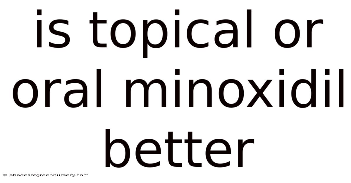 Is Topical Or Oral Minoxidil Better