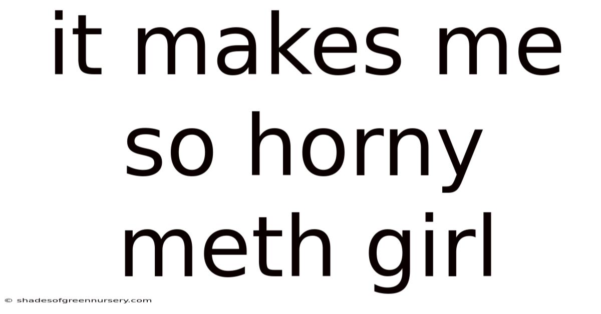 It Makes Me So Horny Meth Girl
