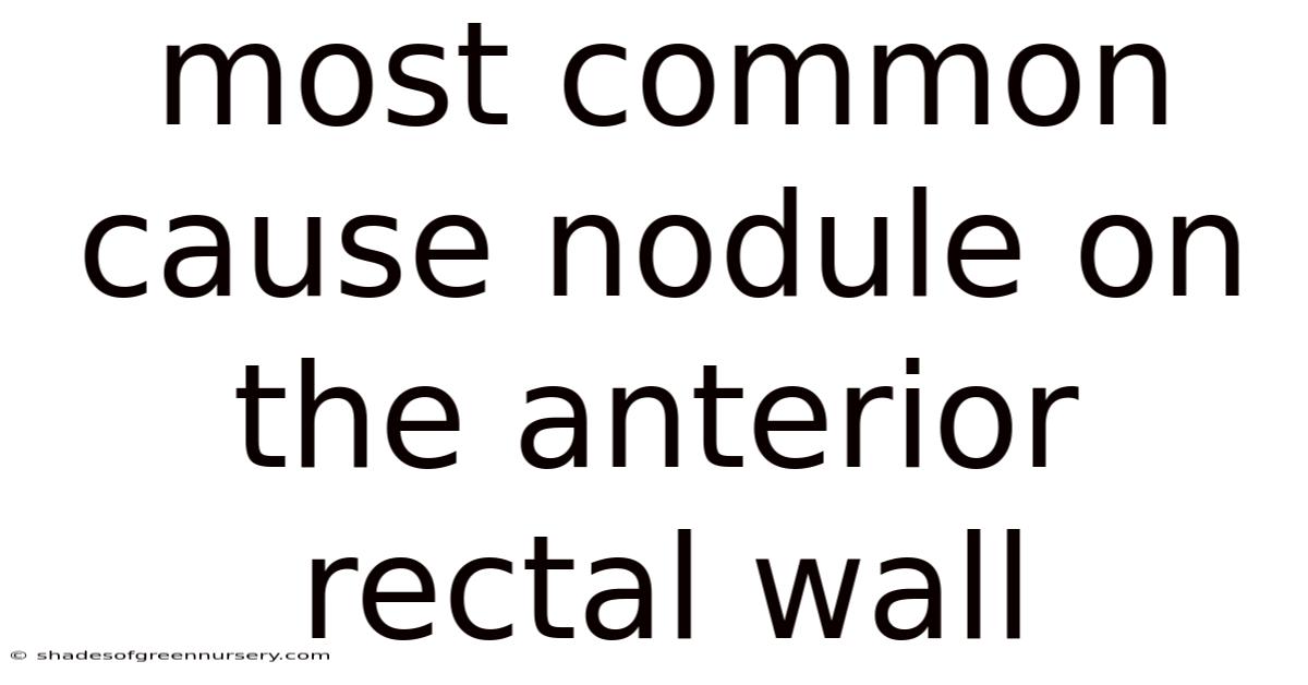 Most Common Cause Nodule On The Anterior Rectal Wall