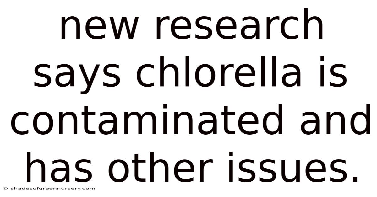 New Research Says Chlorella Is Contaminated And Has Other Issues.