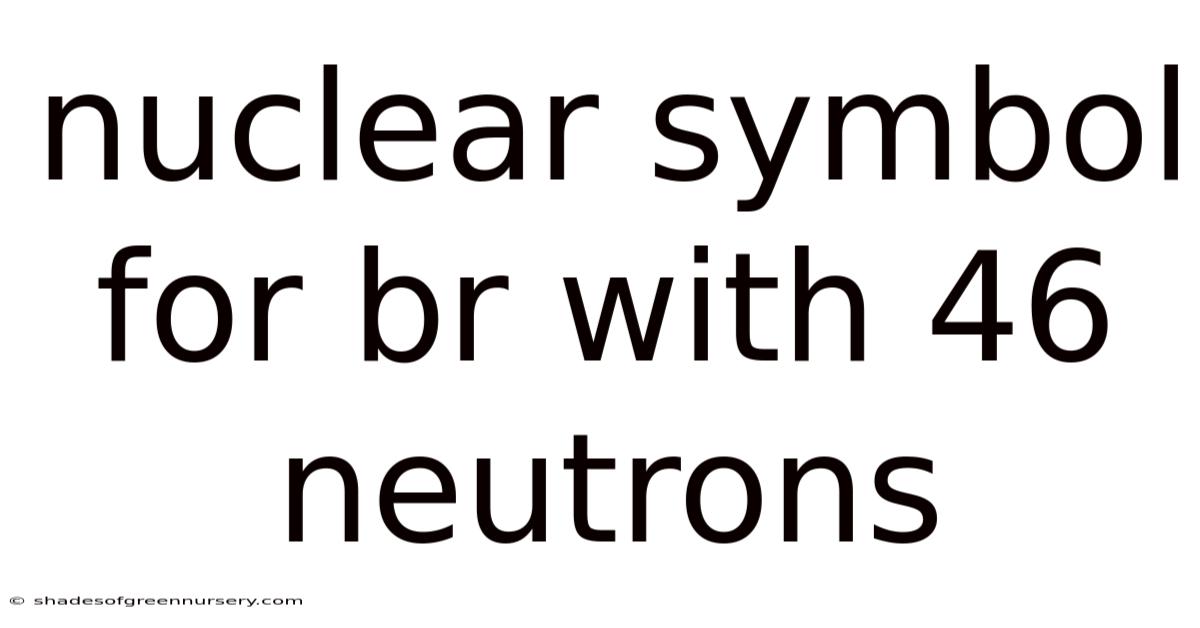Nuclear Symbol For Br With 46 Neutrons