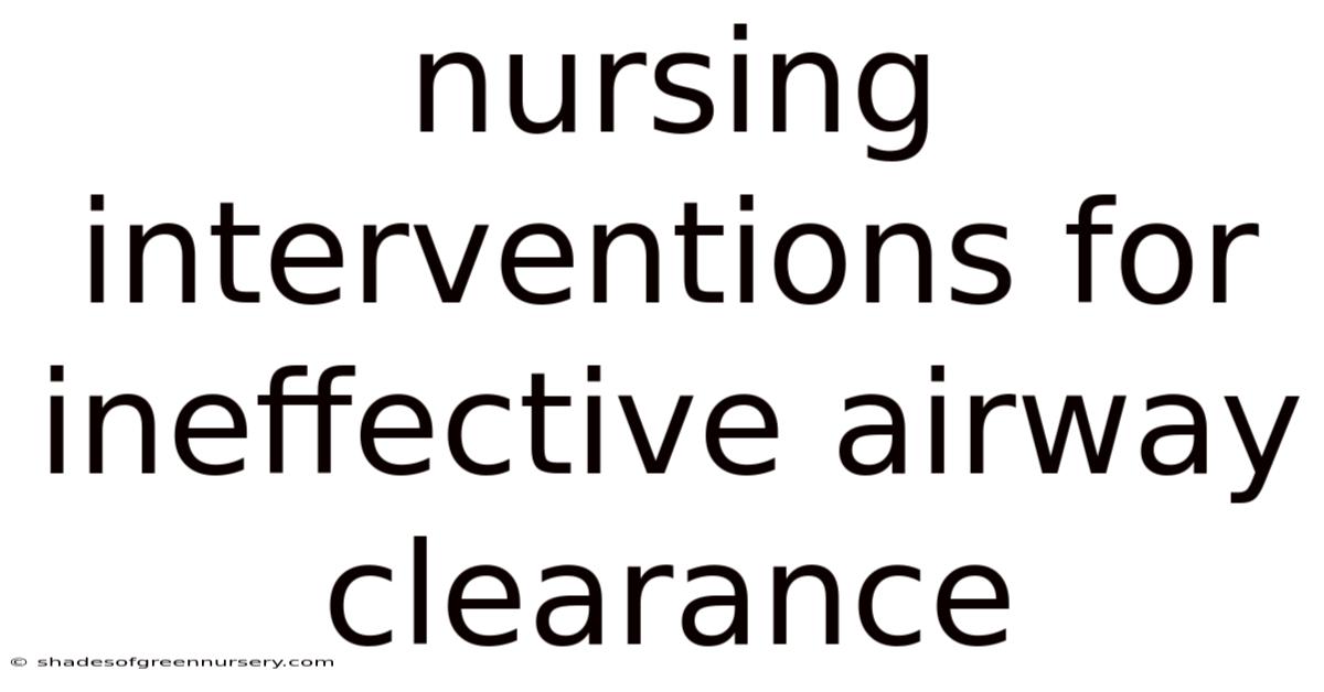 Nursing Interventions For Ineffective Airway Clearance