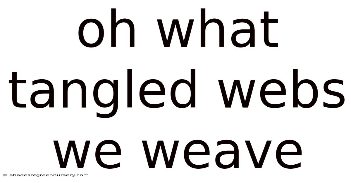 Oh What Tangled Webs We Weave