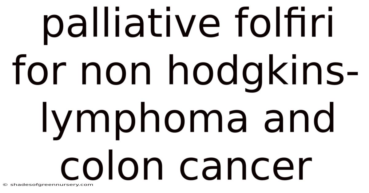 Palliative Folfiri For Non Hodgkins-lymphoma And Colon Cancer