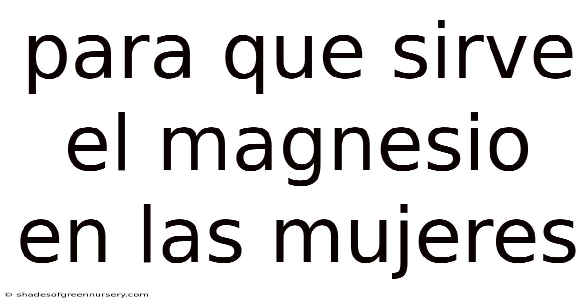Para Que Sirve El Magnesio En Las Mujeres