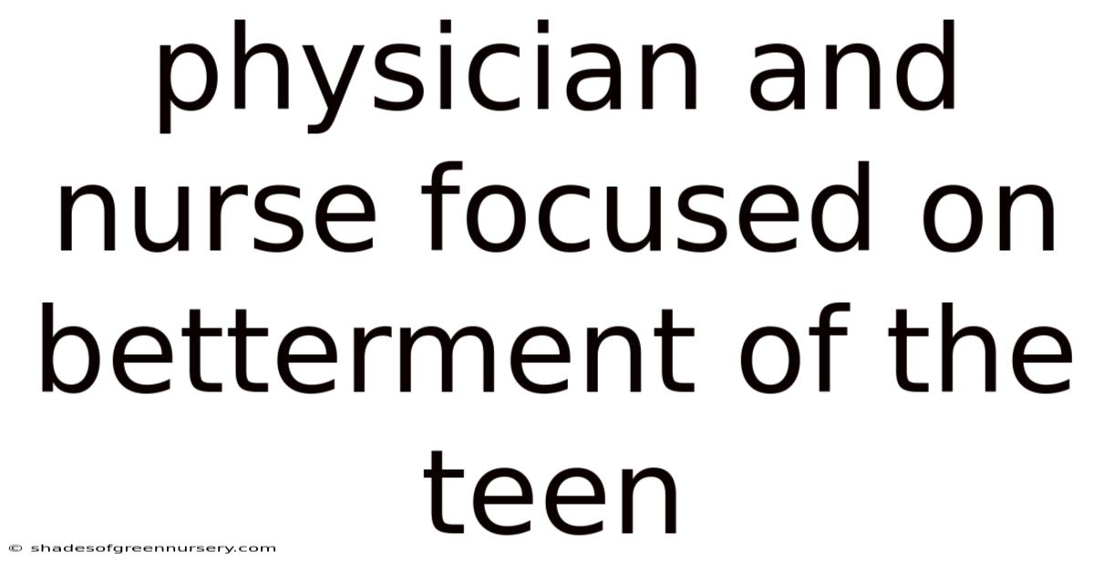 Physician And Nurse Focused On Betterment Of The Teen