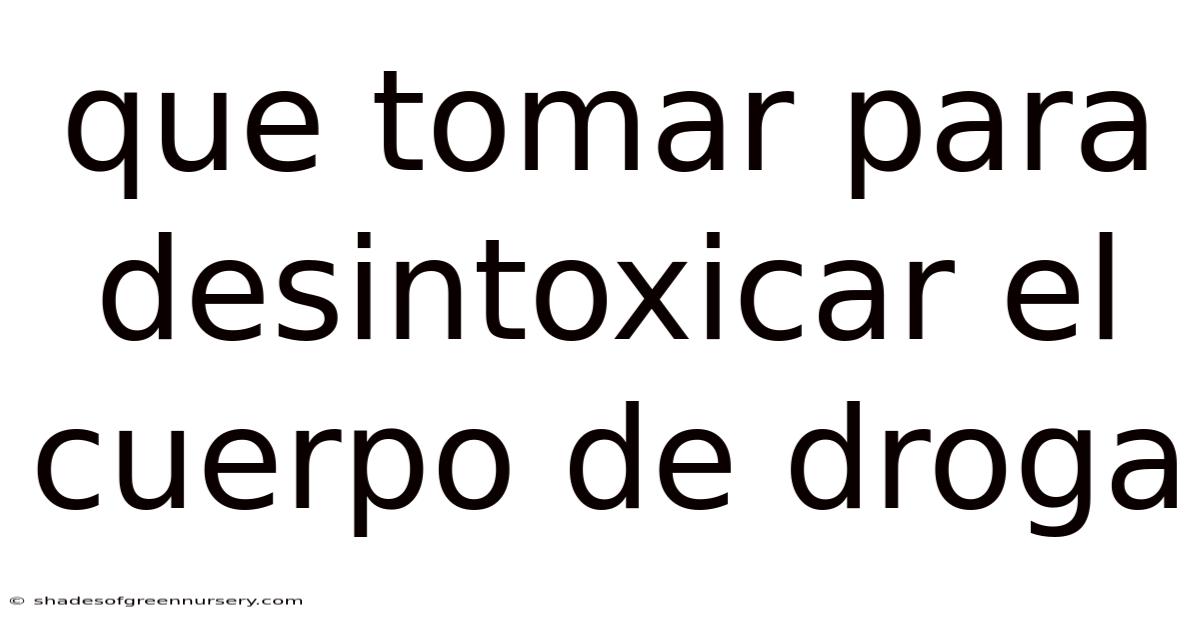 Que Tomar Para Desintoxicar El Cuerpo De Droga