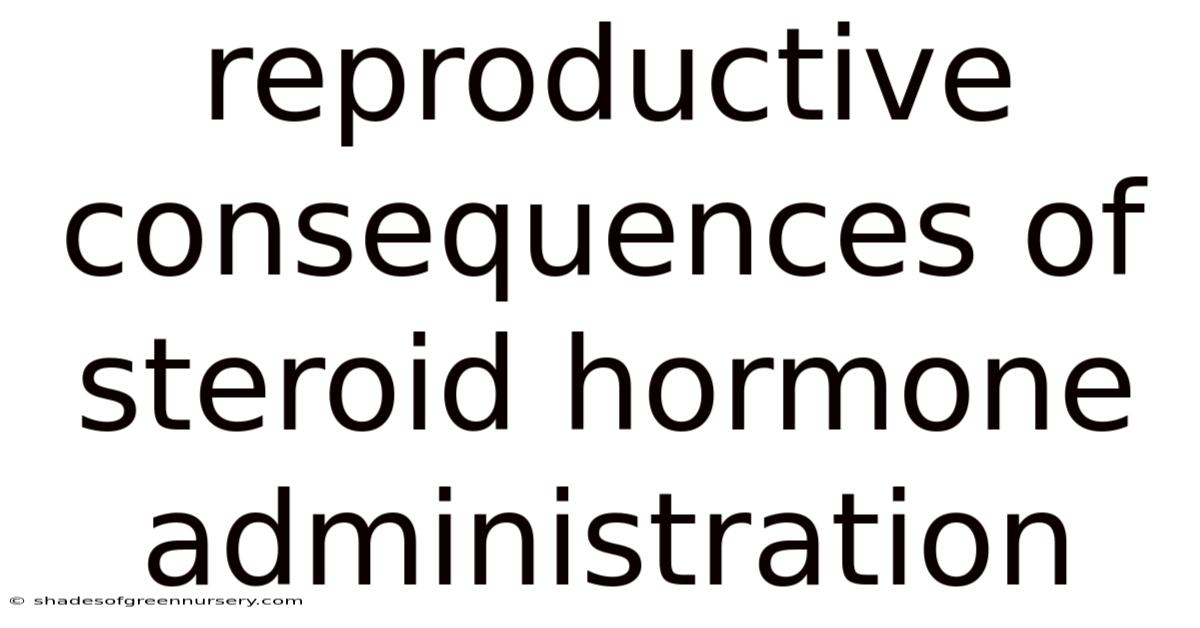 Reproductive Consequences Of Steroid Hormone Administration