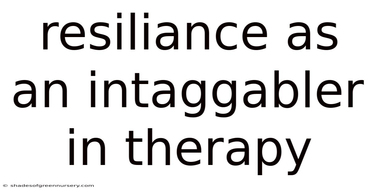 Resiliance As An Intaggabler In Therapy