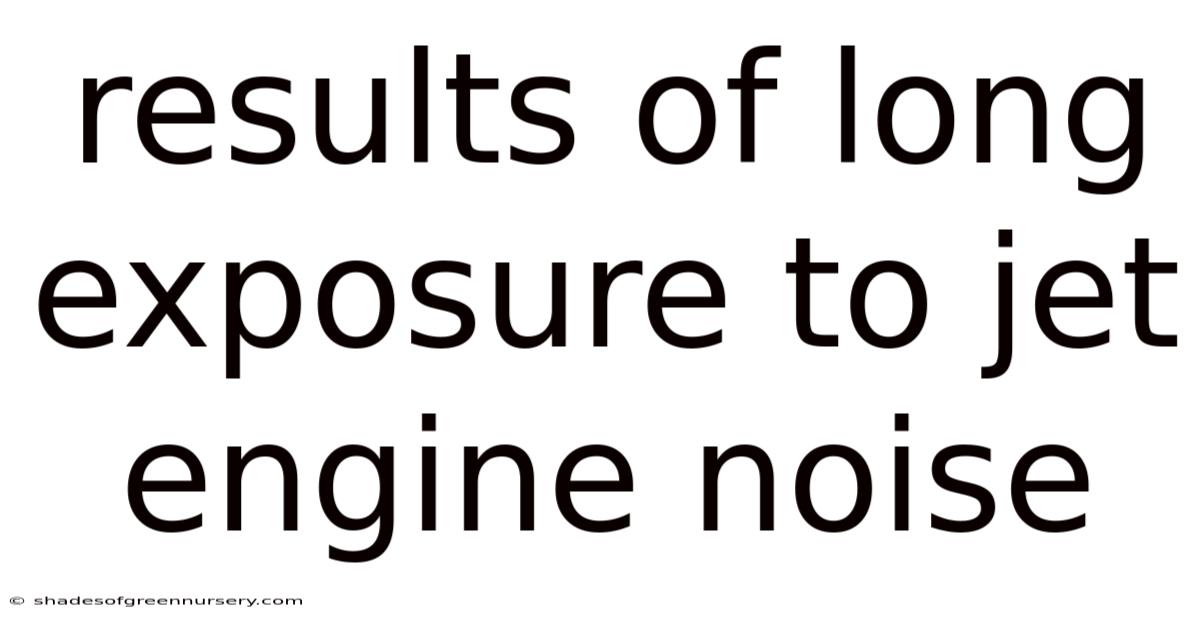 Results Of Long Exposure To Jet Engine Noise