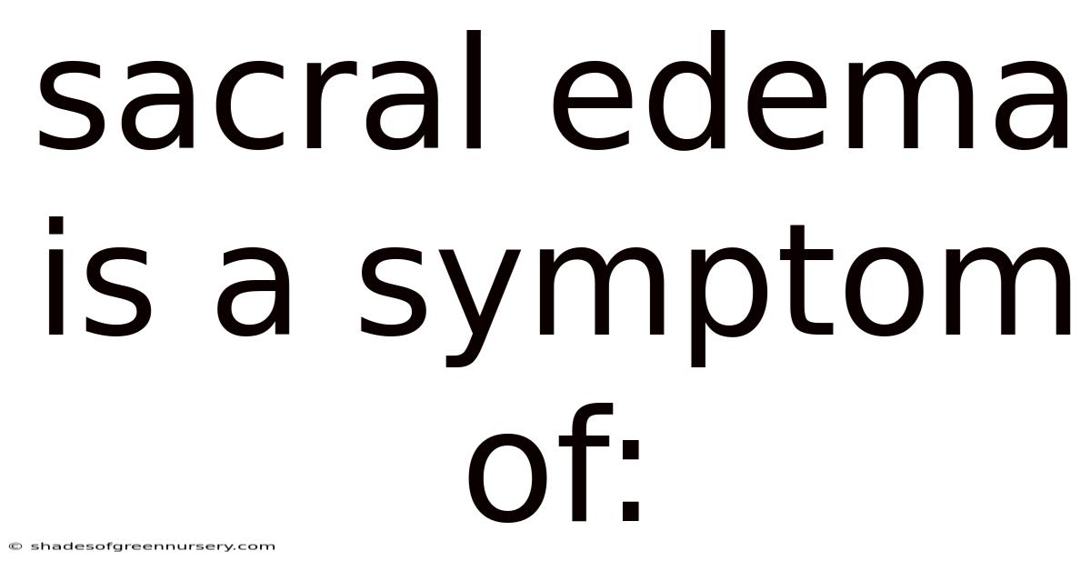 Sacral Edema Is A Symptom Of: