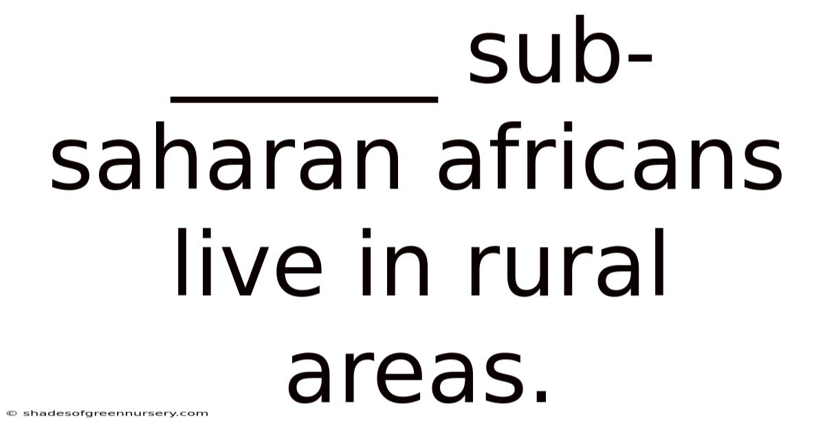 ______ Sub-saharan Africans Live In Rural Areas.