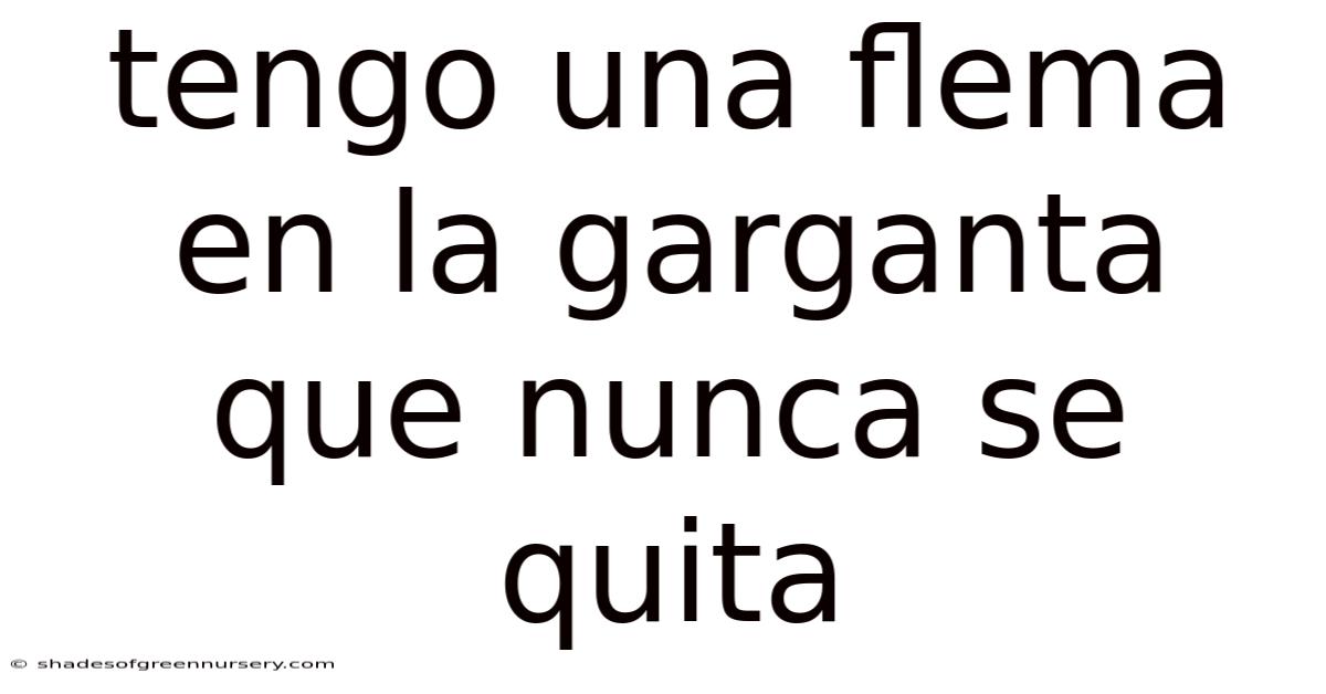Tengo Una Flema En La Garganta Que Nunca Se Quita