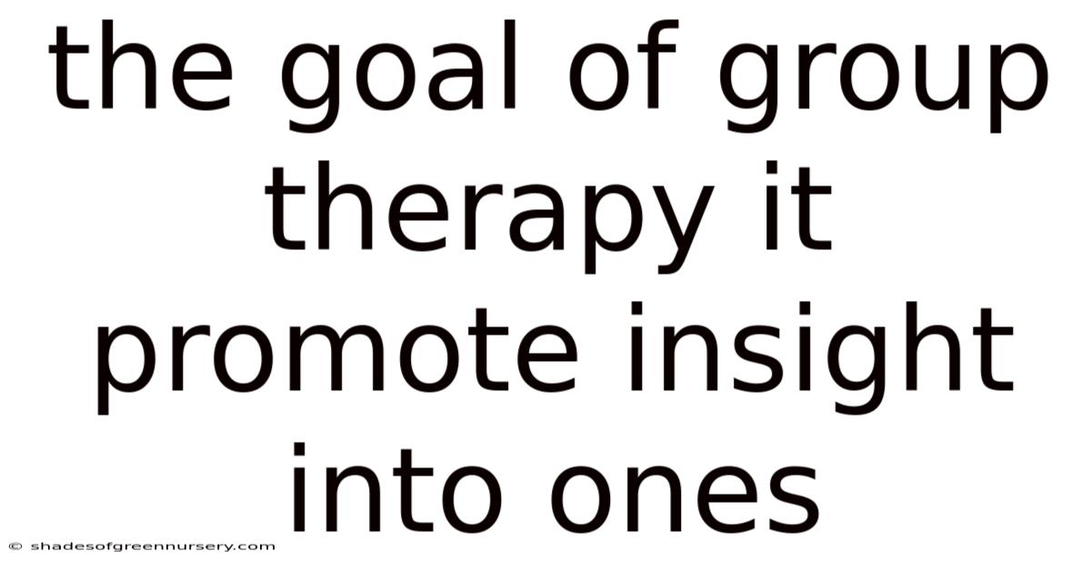 The Goal Of Group Therapy It Promote Insight Into Ones