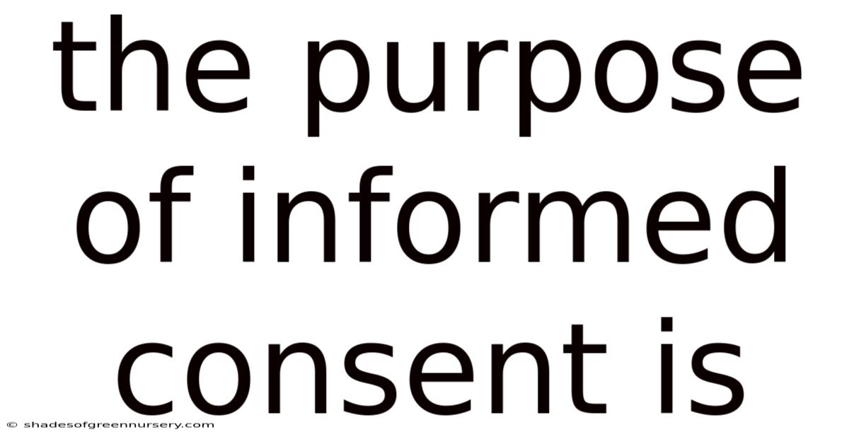 The Purpose Of Informed Consent Is