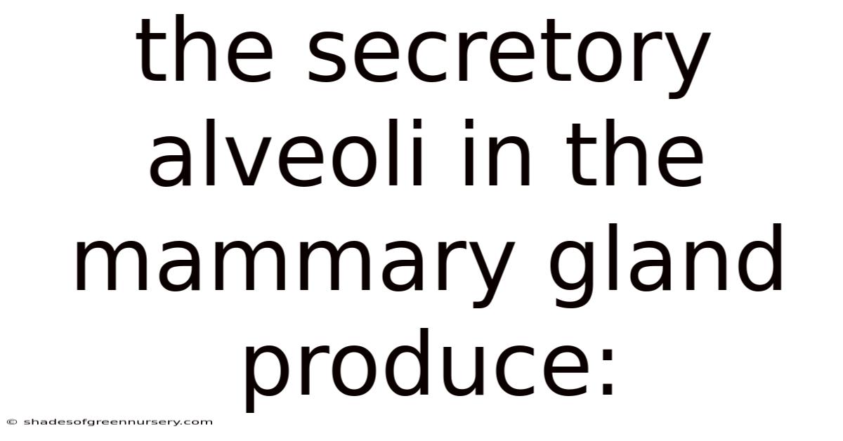 The Secretory Alveoli In The Mammary Gland Produce: