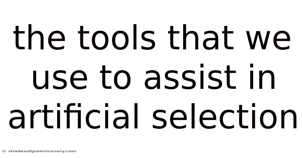 The Tools That We Use To Assist In Artificial Selection