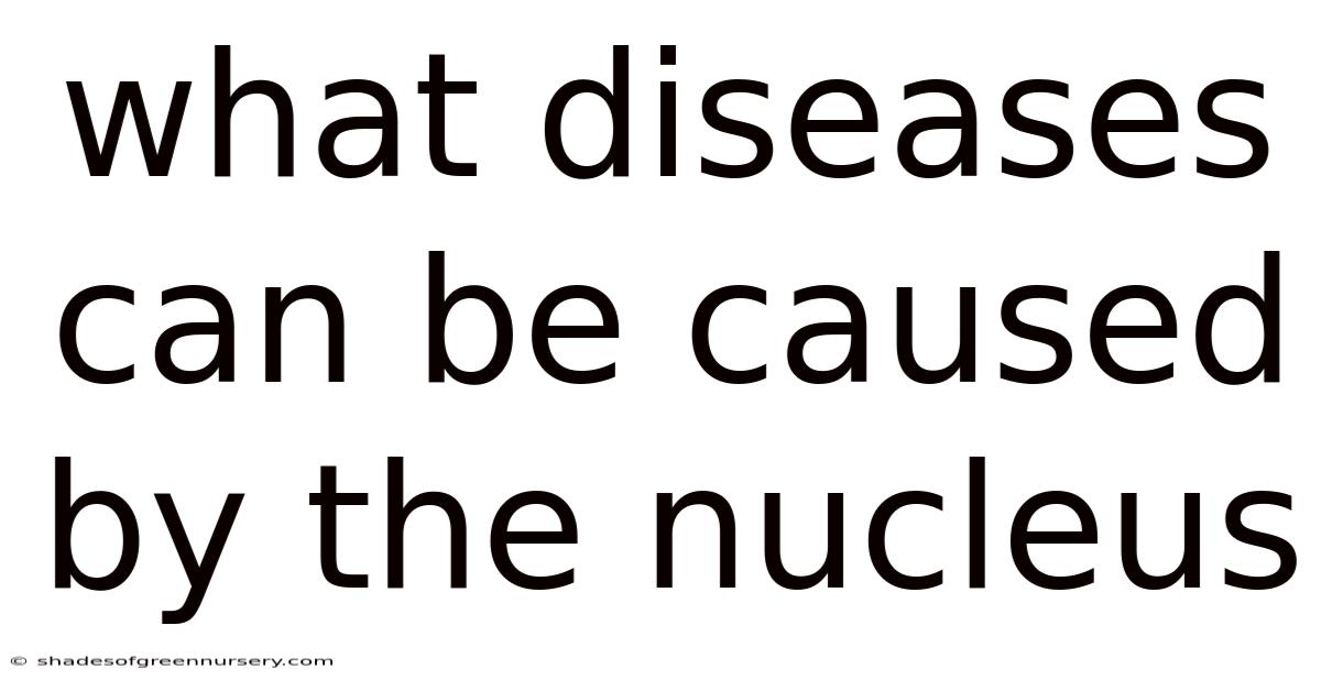What Diseases Can Be Caused By The Nucleus