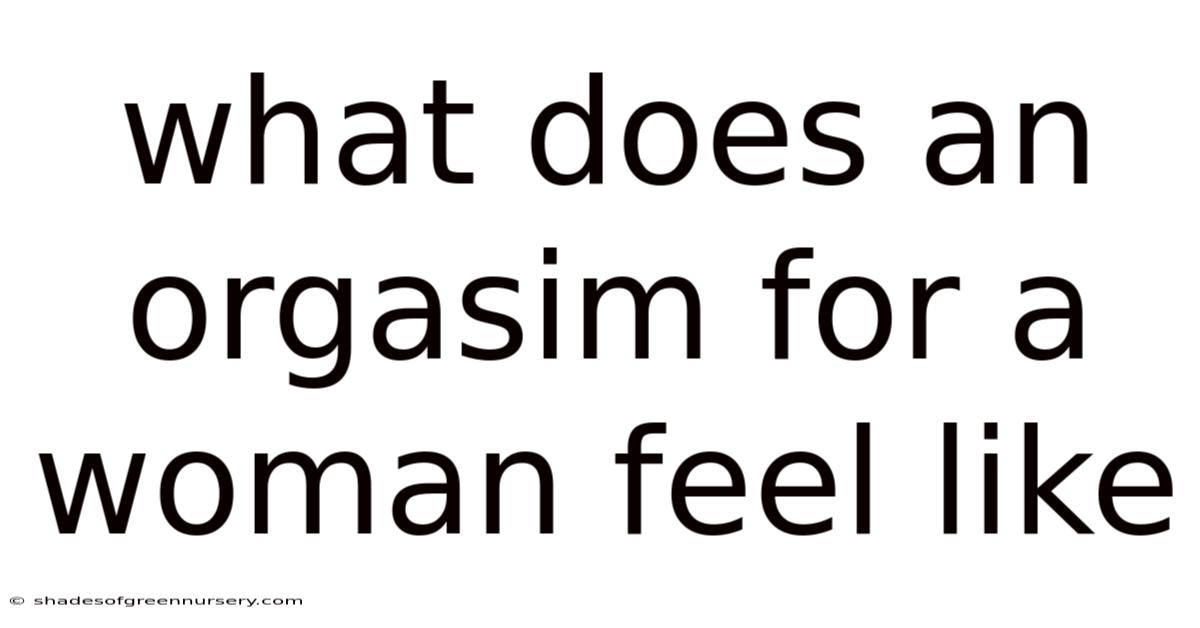 What Does An Orgasim For A Woman Feel Like