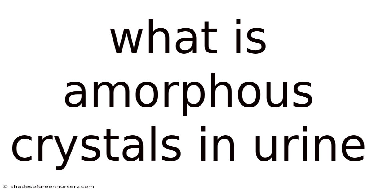 What Is Amorphous Crystals In Urine