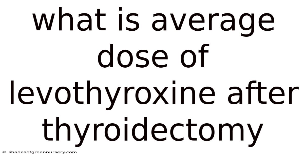 What Is Average Dose Of Levothyroxine After Thyroidectomy