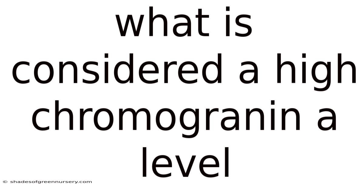 What Is Considered A High Chromogranin A Level