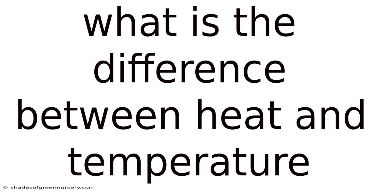 What Is The Difference Between Heat And Temperature