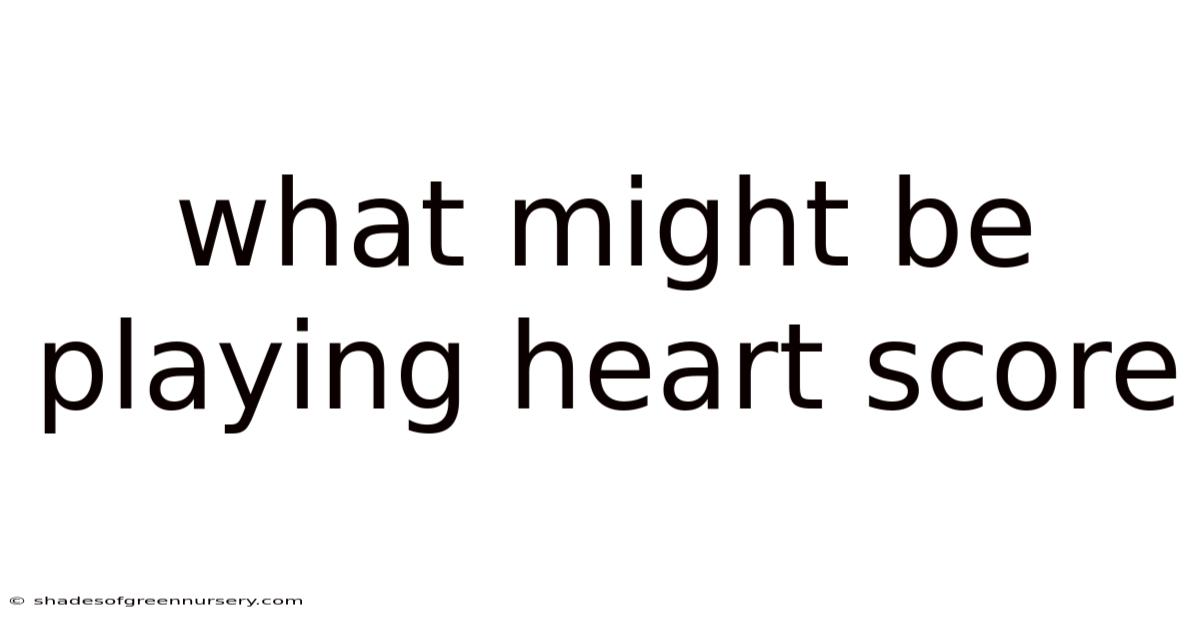 What Might Be Playing Heart Score