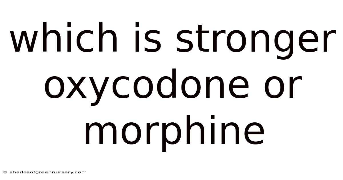 Which Is Stronger Oxycodone Or Morphine