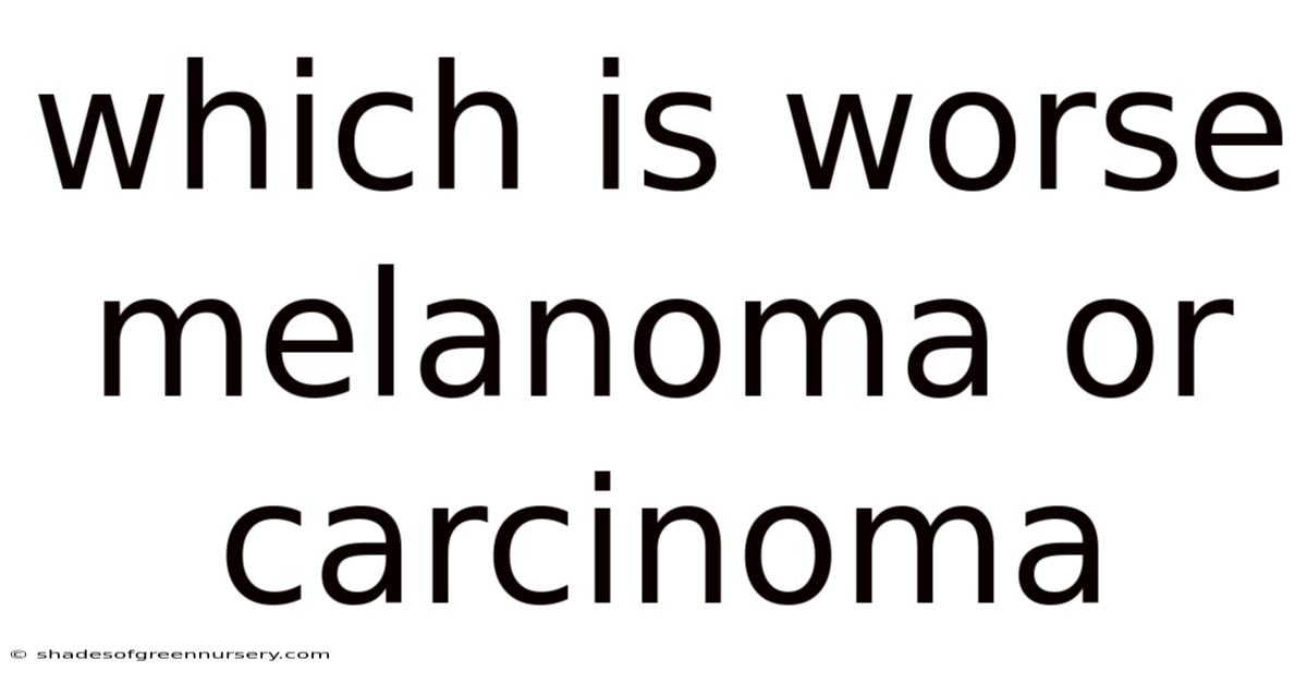 Which Is Worse Melanoma Or Carcinoma