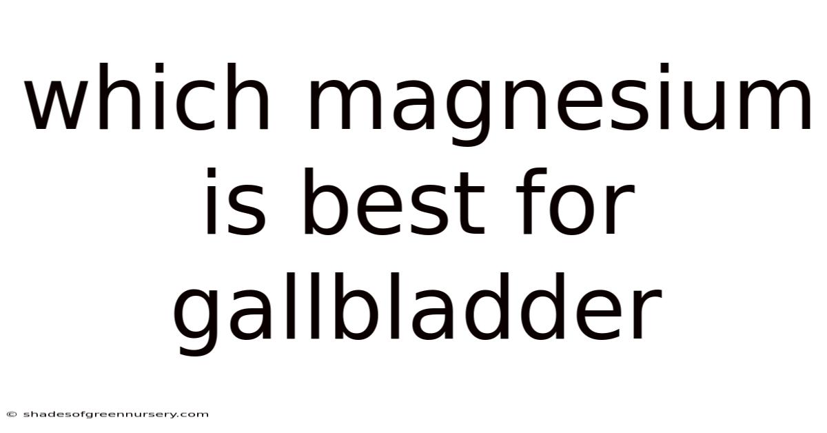 Which Magnesium Is Best For Gallbladder