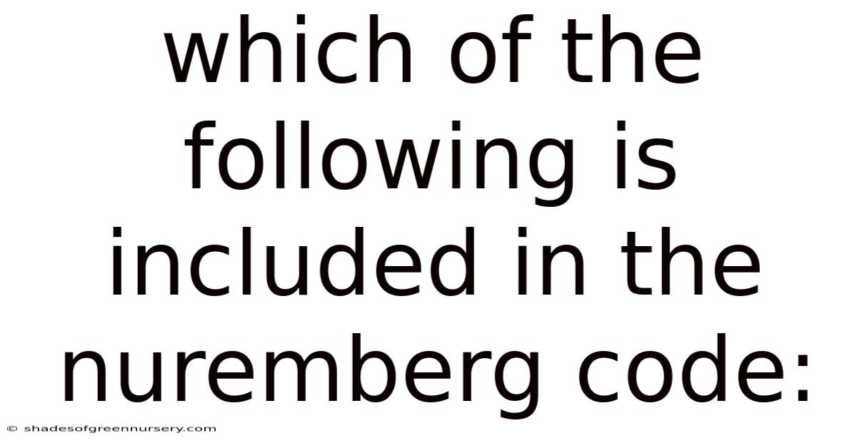 Which Of The Following Is Included In The Nuremberg Code: